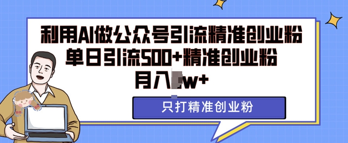 利用AI矩阵做公众号引流精准创业粉，单日引流500+精准创业粉，月入过w-木木创业基地项目网