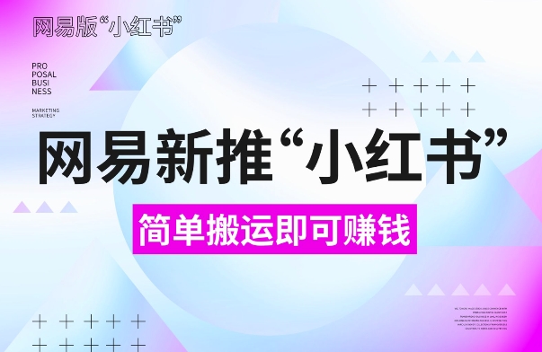 网易官方新推“小红书”，搬运即有收益，新手小白千万别错过(附详细教程)-木木创业基地项目网