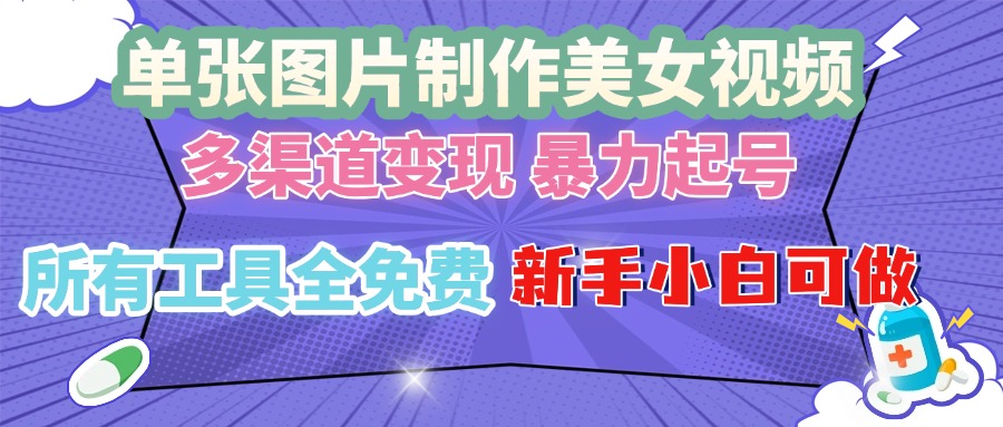 （13610期）单张图片作美女视频 ，多渠道变现 暴力起号，所有工具全免费 ，新手小…-木木创业基地项目网