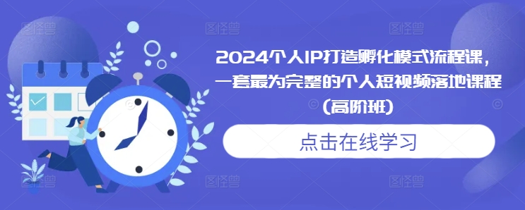 2024个人IP打造孵化模式流程课，一套最为完整的个人短视频落地课程(高阶班)-木木创业基地项目网