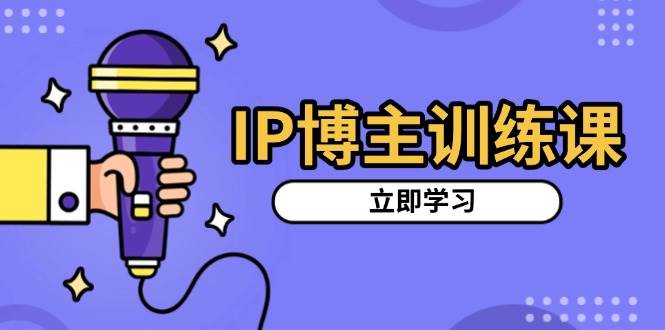 IP博主训练课，定位账号，推荐热门赛道，搭建涨粉架构，拍出更吸粉视频-木木创业基地项目网