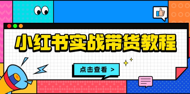 （13615期）小红书实战带货教程：从开店到选品、笔记制作、发货、售后等全方位指导-木木创业基地项目网