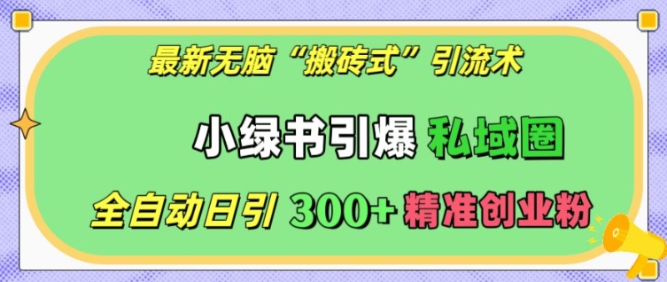 最新无脑“搬砖式”引流术，小绿书引爆私域圈，全自动日引300+精准创业粉-木木创业基地项目网