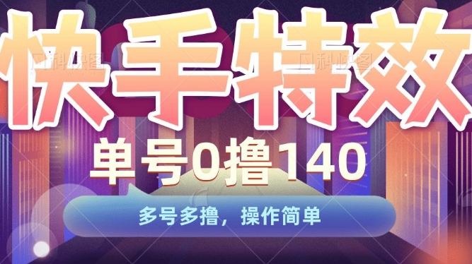 快手特效项目，单号0撸140，多号多撸，操作简单-木木创业基地项目网