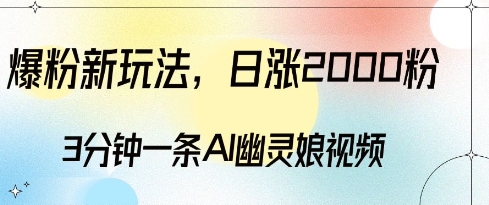 爆粉新玩法，3分钟一条AI幽灵娘视频，日涨2000粉丝，多种变现方式-木木创业基地项目网