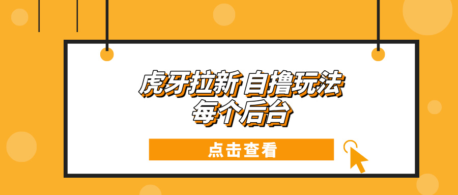 （13631期）虎牙拉新项目玩法 每个后台每天100+-木木创业基地项目网