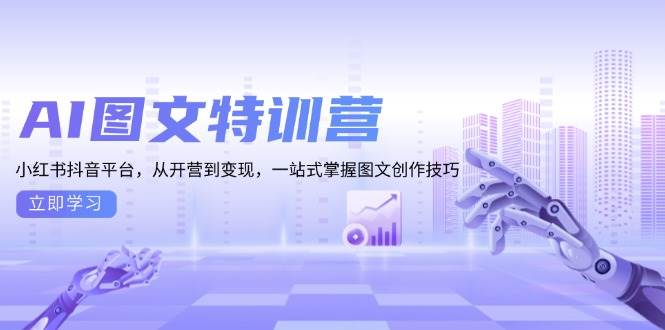 AI图文特训营：小红书抖音平台，从开营到变现，一站式掌握图文创作技巧-木木创业基地项目网