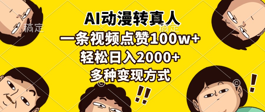 （13650期）AI动漫转真人，一条视频点赞100w+，日入2000+，多种变现方式-木木创业基地项目网