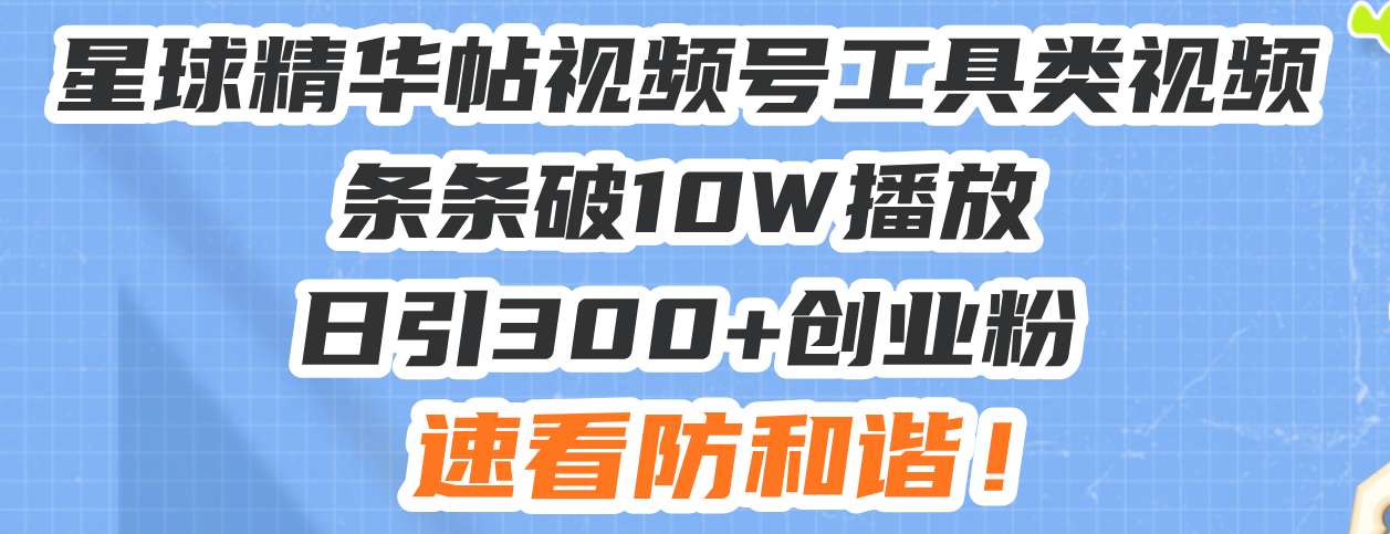 （13643期）星球精华帖视频号工具类视频条条破10W播放日引300+创业粉，速看防和谐！-木木创业基地项目网