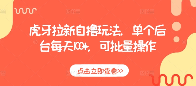 虎牙拉新自撸玩法，单个后台每天100+，可批量操作-木木创业基地项目网