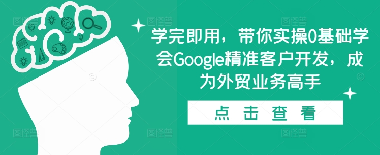 学完即用，带你实操0基础学会Google精准客户开发，成为外贸业务高手-木木创业基地项目网