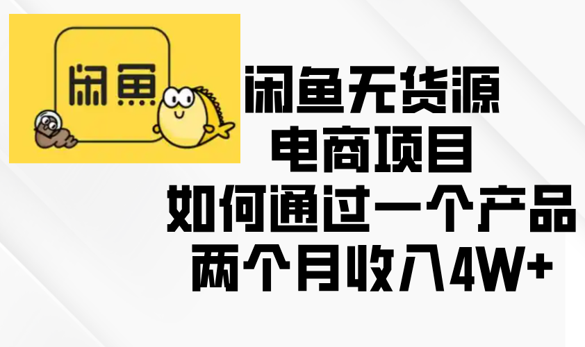 （13658期）闲鱼无货源电商项目，如何通过一个产品两个月收入4W+-木木创业基地项目网