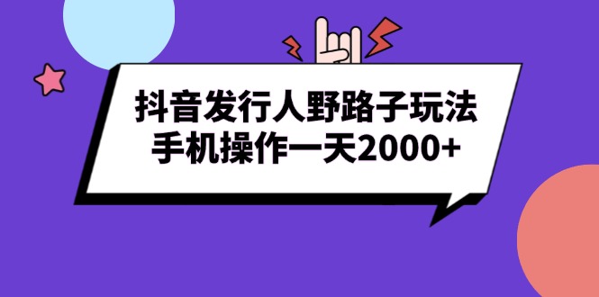 （13657期）抖音发行人野路子玩法，手机操作一天2000+-木木创业基地项目网