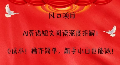 风口项目，AI英语短文阅读深度拆解，0成本，操作简单，新手小白也能做-木木创业基地项目网