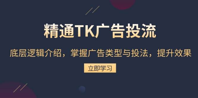 精通TK广告投流：底层逻辑介绍，掌握广告类型与投法，提升效果-木木创业基地项目网