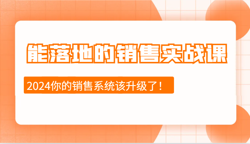 2024能落地的销售实战课：销售十步今天学，明天用，拥抱变化，迎接挑战-木木创业基地项目网