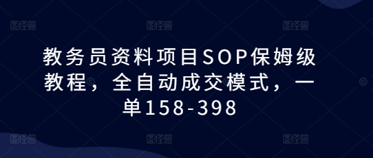 教务员资料项目SOP保姆级教程，全自动成交模式，一单158-398-木木创业基地项目网