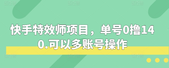 快手特效师项目，单号0撸140，可以多账号操作-木木创业基地项目网