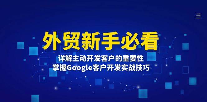 外贸新手必看，详解主动开发客户的重要性，掌握Google客户开发实战技巧-木木创业基地项目网