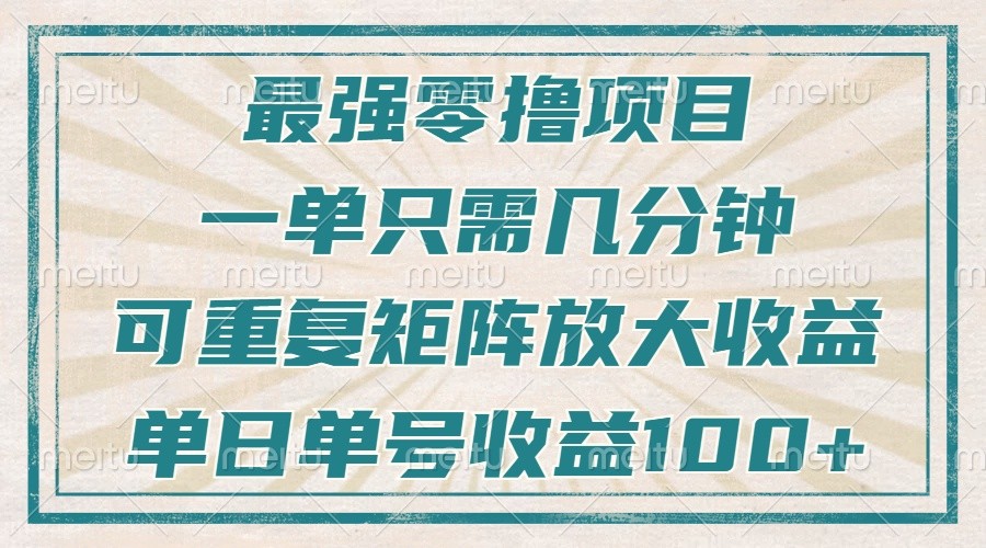 最强零撸项目，解放双手，几分钟可做一次，可矩阵放大撸收益，单日轻松收益100+，-木木创业基地项目网