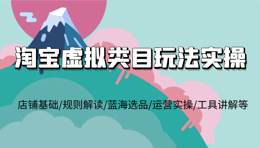 淘宝虚拟类目玩法实操，店铺基础/规则解读/蓝海选品/运营实操/工具讲解等-木木创业基地项目网