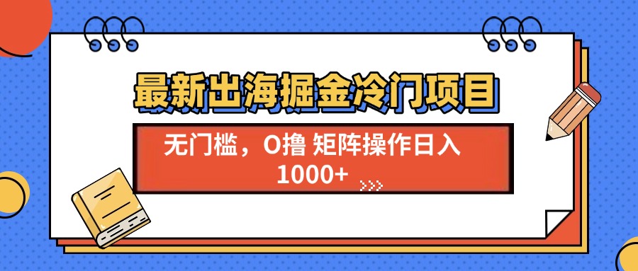 （13672期）最新出海掘金冷门项目，单号日入1000+-木木创业基地项目网