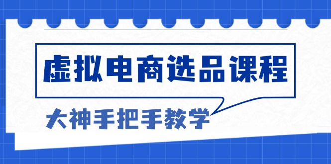 （13671期）虚拟电商选品课程：解决选品难题，突破产品客单天花板，打造高利润电商-木木创业基地项目网