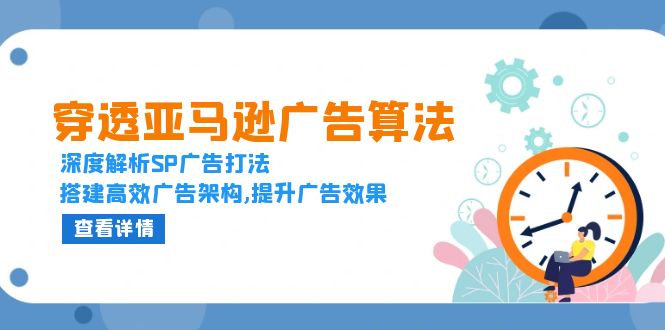 （13680期）穿透亚马逊广告算法，深度解析SP广告打法，搭建高效广告架构,提升广告效果-木木创业基地项目网