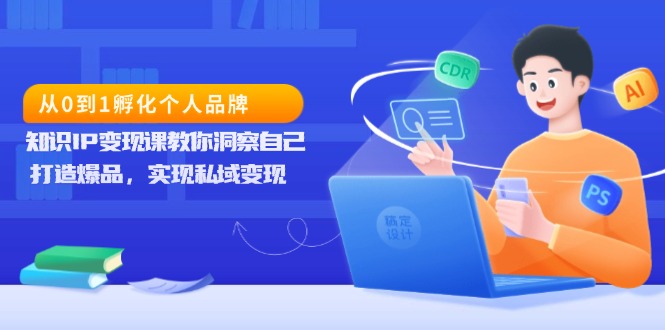 （13678期）从0到1孵化个人品牌，知识IP变现课教你洞察自己，打造爆品，实现私域变现-木木创业基地项目网