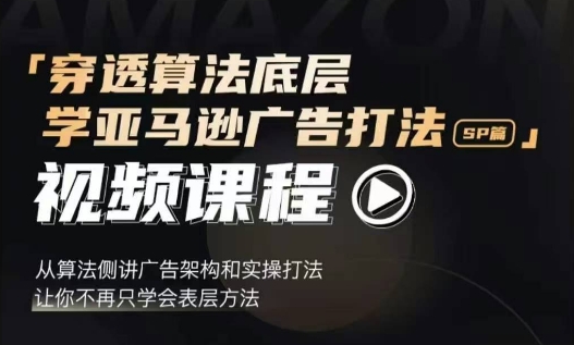 穿透算法底层，学亚马逊广告打法SP篇，从算法侧讲广告架构和实操打法，让你不再只学会表层方法-木木创业基地项目网