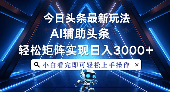 （13683期）今日头条最新玩法，思路简单，AI辅助，复制粘贴轻松矩阵日入3000+-木木创业基地项目网