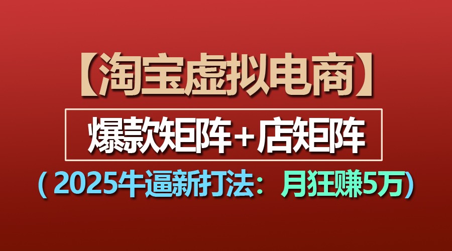 【淘宝虚拟项目】2025牛逼新打法：爆款矩阵+店矩阵，月狂赚5万-木木创业基地项目网