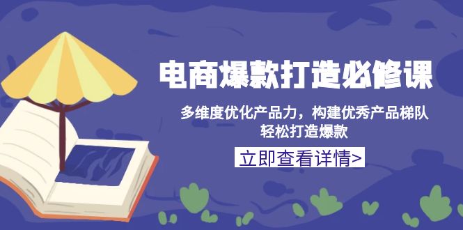 （13689期）电商爆款打造必修课：多维度优化产品力，构建优秀产品梯队，轻松打造爆款-木木创业基地项目网