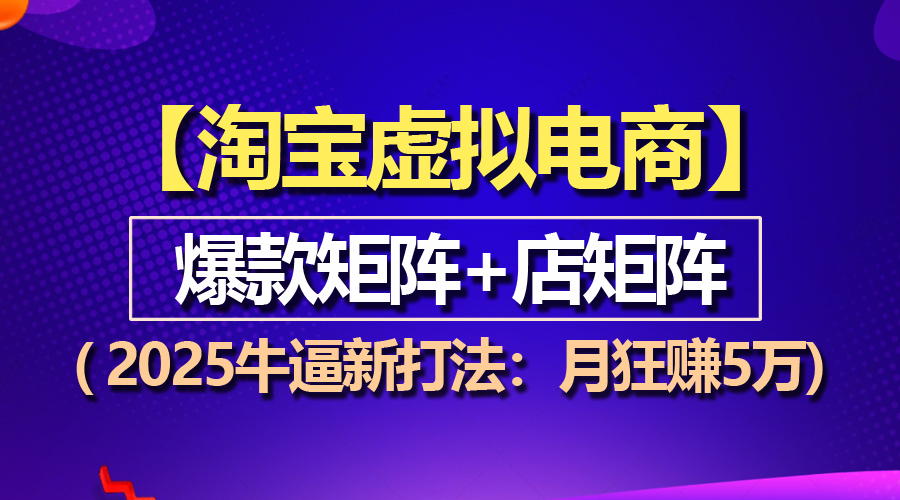 （13687期）【淘宝虚拟项目】2025牛逼新打法：爆款矩阵+店矩阵，月狂赚5万-木木创业基地项目网