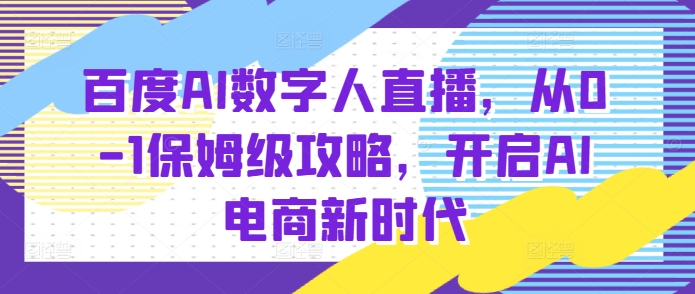 百度AI数字人直播带货，从0-1保姆级攻略，开启AI电商新时代-木木创业基地项目网