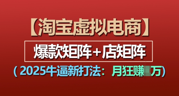 淘宝虚拟电商，2025牛逼新打法：爆款矩阵+店矩阵，月入过万-木木创业基地项目网