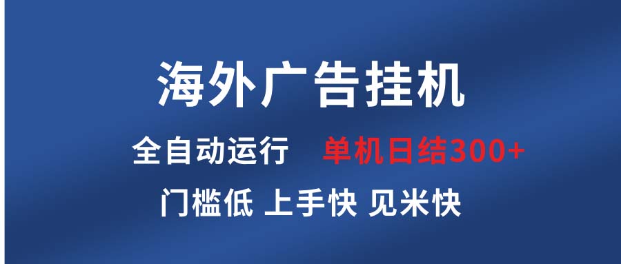 （13692期）海外广告挂机 全自动运行 单机单日300+ 日结项目 稳定运行 欢迎观看课程-木木创业基地项目网