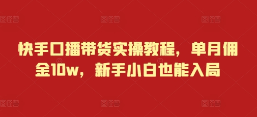 快手口播带货实操教程，单月佣金10w，新手小白也能入局-木木创业基地项目网