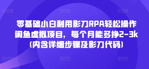 零基础小白利用影刀RPA轻松操作闲鱼虚拟项目，每个月能多挣2-3k(内含详细步骤及影刀代码)-木木创业基地项目网