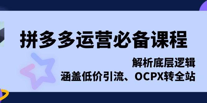 拼多多运营必备课程，解析底层逻辑，涵盖低价引流、OCPX转全站-木木创业基地项目网