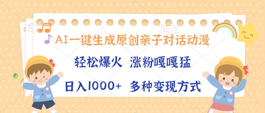 （13705期）AI一键生成原创亲子对话动漫，单条视频播放破千万 ，日入1000+，多种变…-木木创业基地项目网