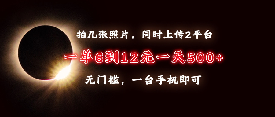 （13712期）拍几张照片，同时上传2平台，一单6到12元，一天轻松500+，无门槛，一台…-木木创业基地项目网