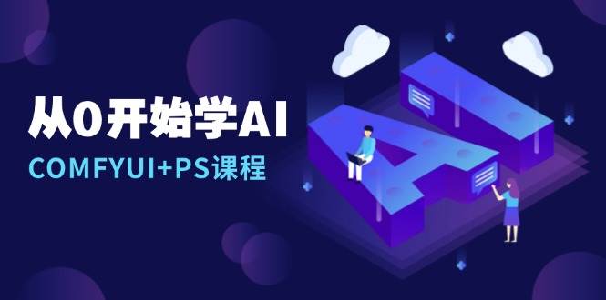 从0开始学AI，COMFYUI+PS课程，安装详解/报错解决/图文创作/线稿控制/等等-木木创业基地项目网