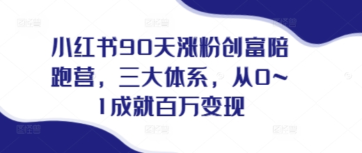 小红书90天涨粉创富陪跑营，​三大体系，从0~1成就百万变现，做小红书的最后一站-木木创业基地项目网