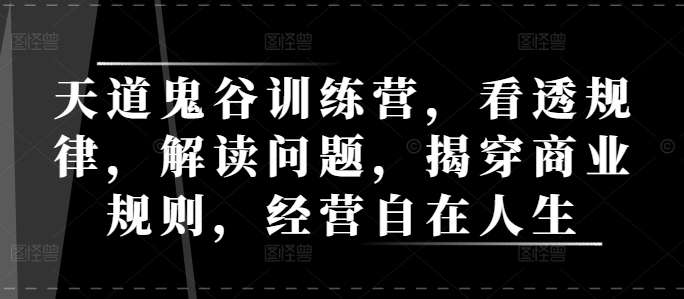 天道鬼谷训练营，看透规律，解读问题，揭穿商业规则，经营自在人生-木木创业基地项目网