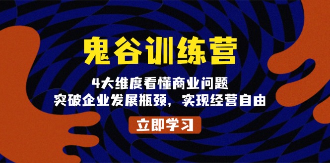 （13716期）鬼 谷 训 练 营，4大维度看懂商业问题，突破企业发展瓶颈，实现经营自由-木木创业基地项目网