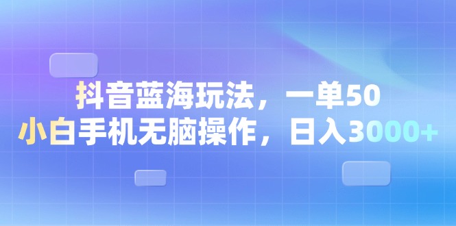 （13729期）抖音蓝海玩法，一单50，小白手机无脑操作，日入3000+-木木创业基地项目网