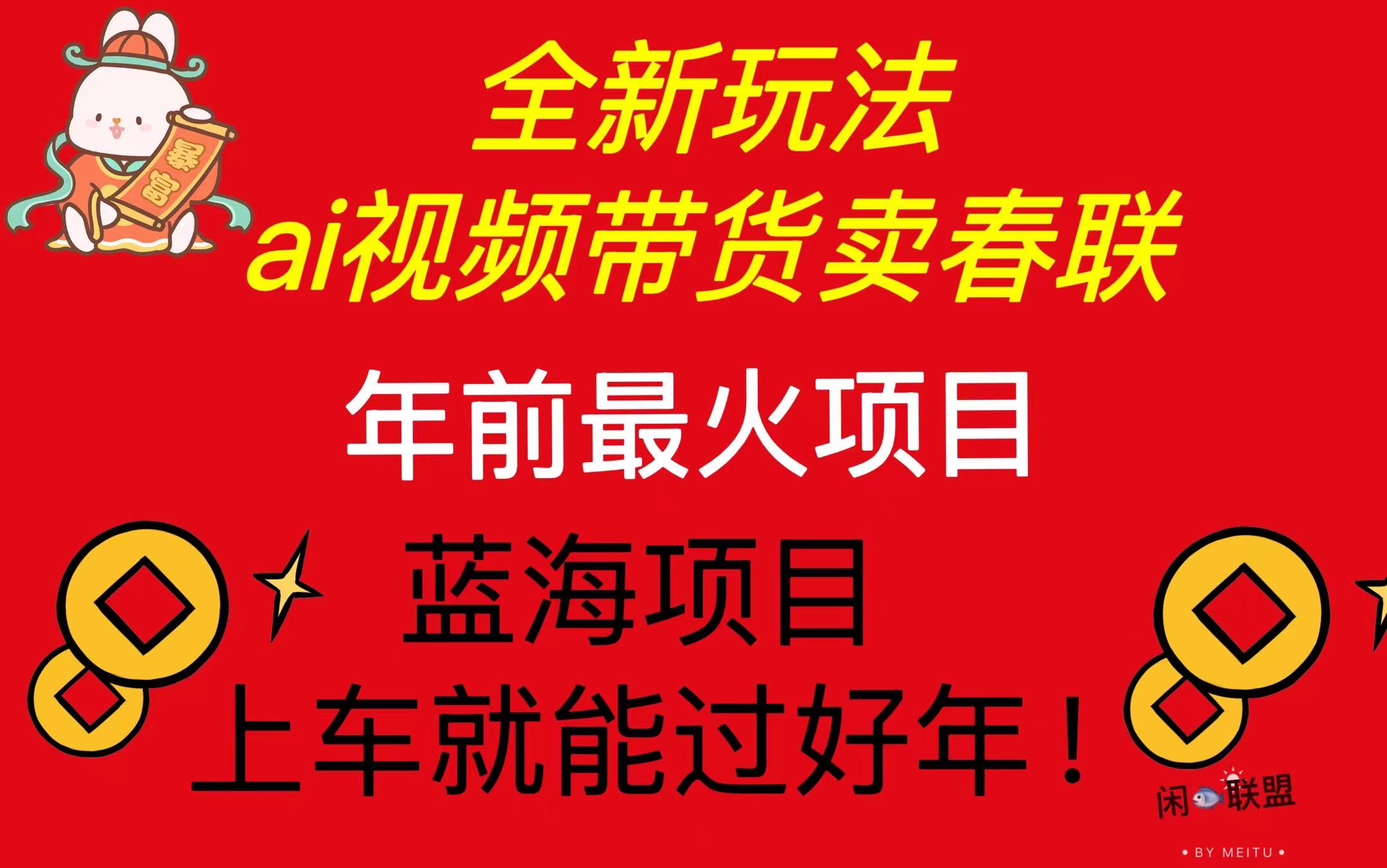 （13726期）Ai视频带货卖春联全新简单无脑玩法，年前最火爆项目，爆单过好年-木木创业基地项目网