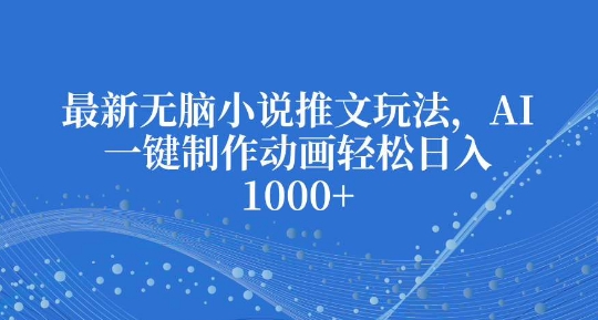 最新无脑小说推文玩法，AI一键制作动画轻松日入多张-木木创业基地项目网