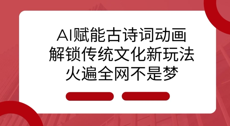 AI 赋能古诗词动画：解锁传统文化新玩法，火遍全网不是梦!-木木创业基地项目网